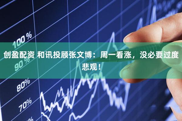 创盈配资 和讯投顾张文博：周一看涨，没必要过度悲观！