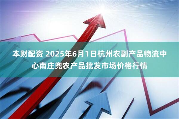 本财配资 2025年6月1日杭州农副产品物流中心南庄兜农产品批发市场价格行情