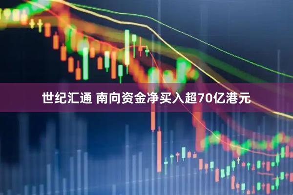 世纪汇通 南向资金净买入超70亿港元