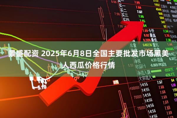景盛配资 2025年6月8日全国主要批发市场黑美人西瓜价格行情
