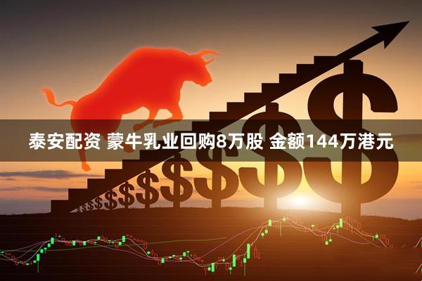 泰安配资 蒙牛乳业回购8万股 金额144万港元