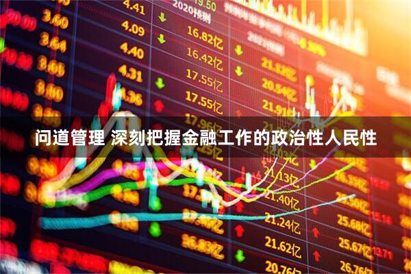 问道管理 深刻把握金融工作的政治性人民性