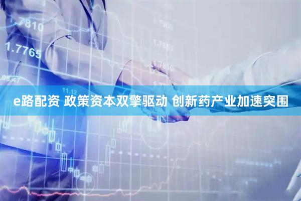 e路配资 政策资本双擎驱动 创新药产业加速突围