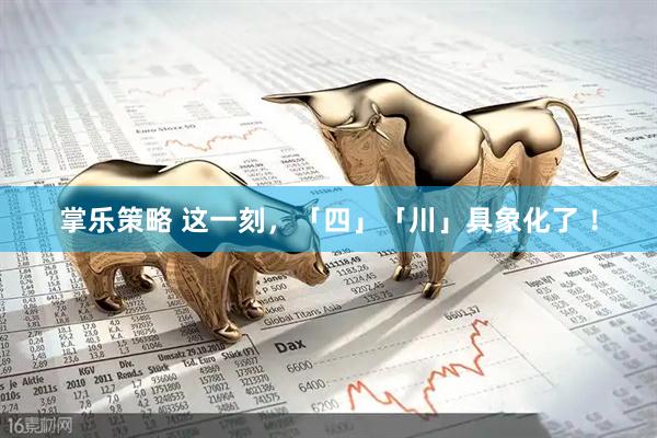 掌乐策略 这一刻，「四」「川」具象化了 ！
