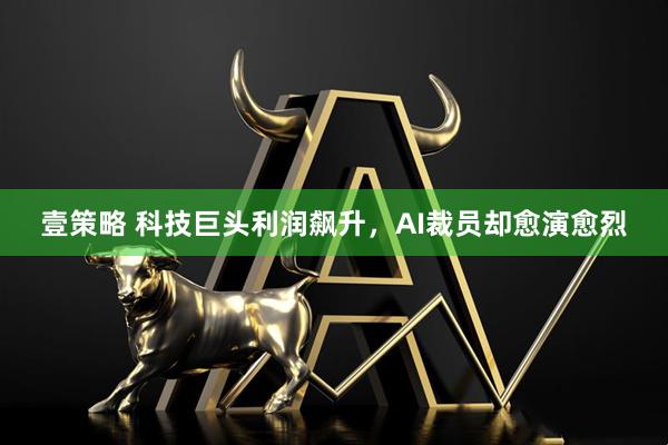 壹策略 科技巨头利润飙升，AI裁员却愈演愈烈