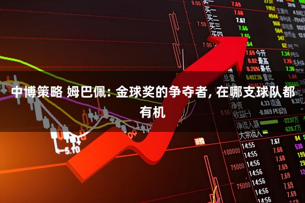 中博策略 姆巴佩: 金球奖的争夺者, 在哪支球队都有机