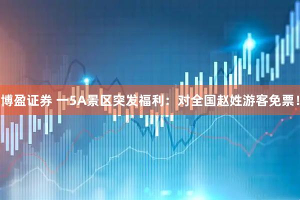 博盈证券 一5A景区突发福利：对全国赵姓游客免票！