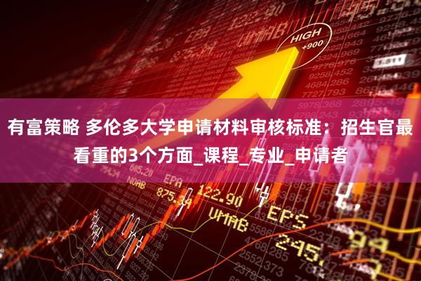 有富策略 多伦多大学申请材料审核标准：招生官最看重的3个方面_课程_专业_申请者