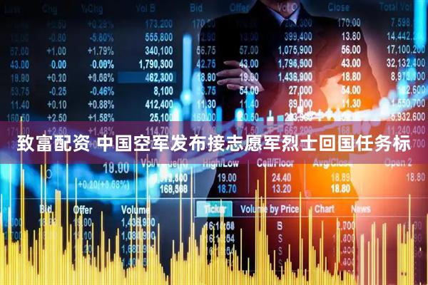 致富配资 中国空军发布接志愿军烈士回国任务标