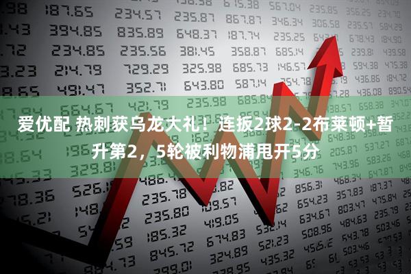 爱优配 热刺获乌龙大礼！连扳2球2-2布莱顿+暂升第2，5轮被利物浦甩开5分