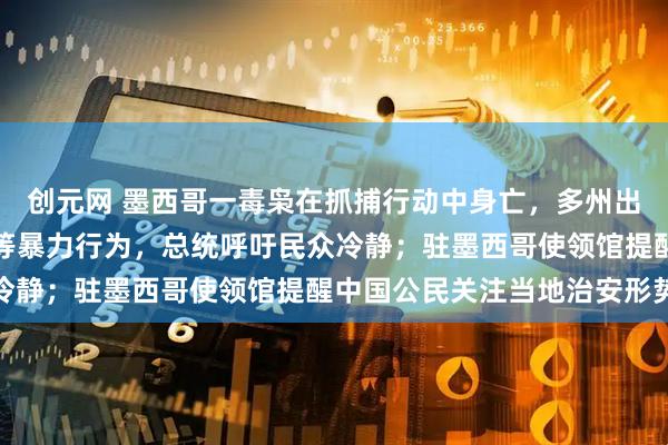 创元网 墨西哥一毒枭在抓捕行动中身亡，多州出现道路封锁和车辆遭焚等暴力行为，总统呼吁民众冷静；驻墨西哥使领馆提醒中国公民关注当地治安形势